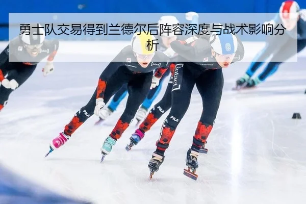 勇士队交易得到兰德尔后阵容深度与战术影响分析