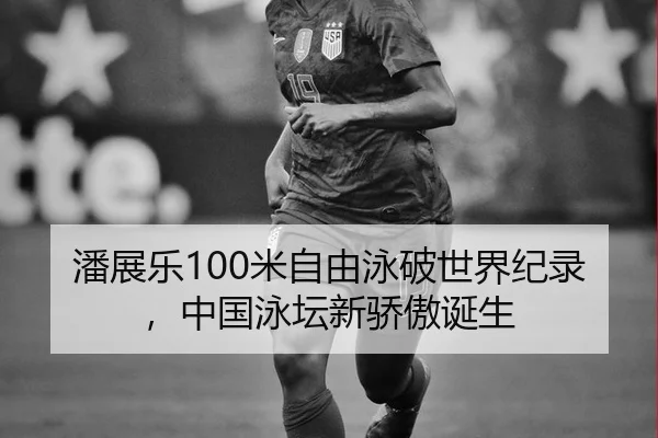 潘展乐100米自由泳破世界纪录，中国泳坛新骄傲诞生