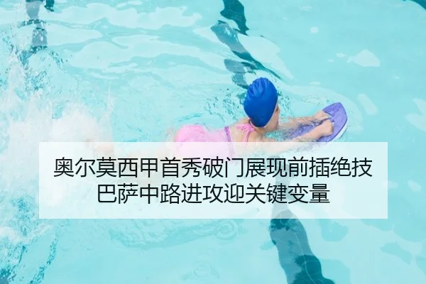 奥尔莫西甲首秀破门展现前插绝技 巴萨中路进攻迎关键变量