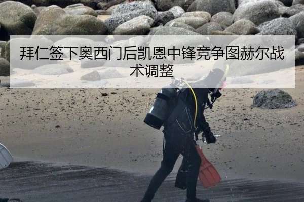 拜仁签下奥西门后凯恩中锋竞争图赫尔战术调整