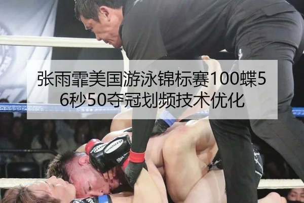 张雨霏美国游泳锦标赛100蝶56秒50夺冠划频技术优化